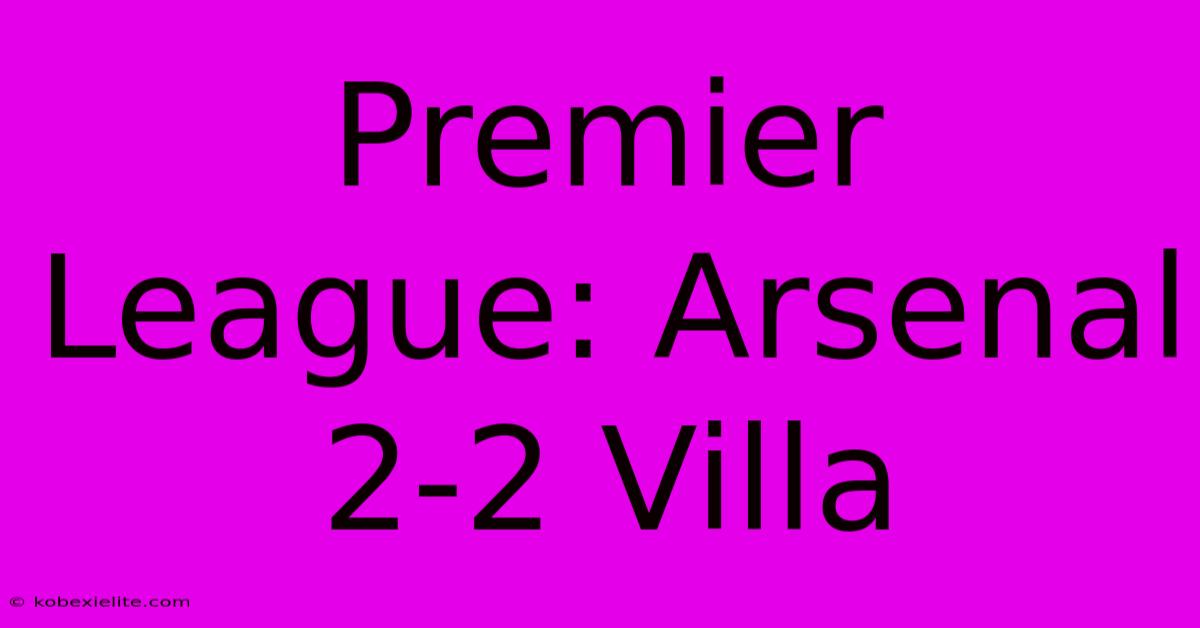 Premier League: Arsenal 2-2 Villa