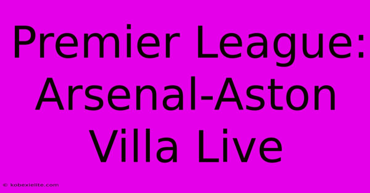 Premier League: Arsenal-Aston Villa Live