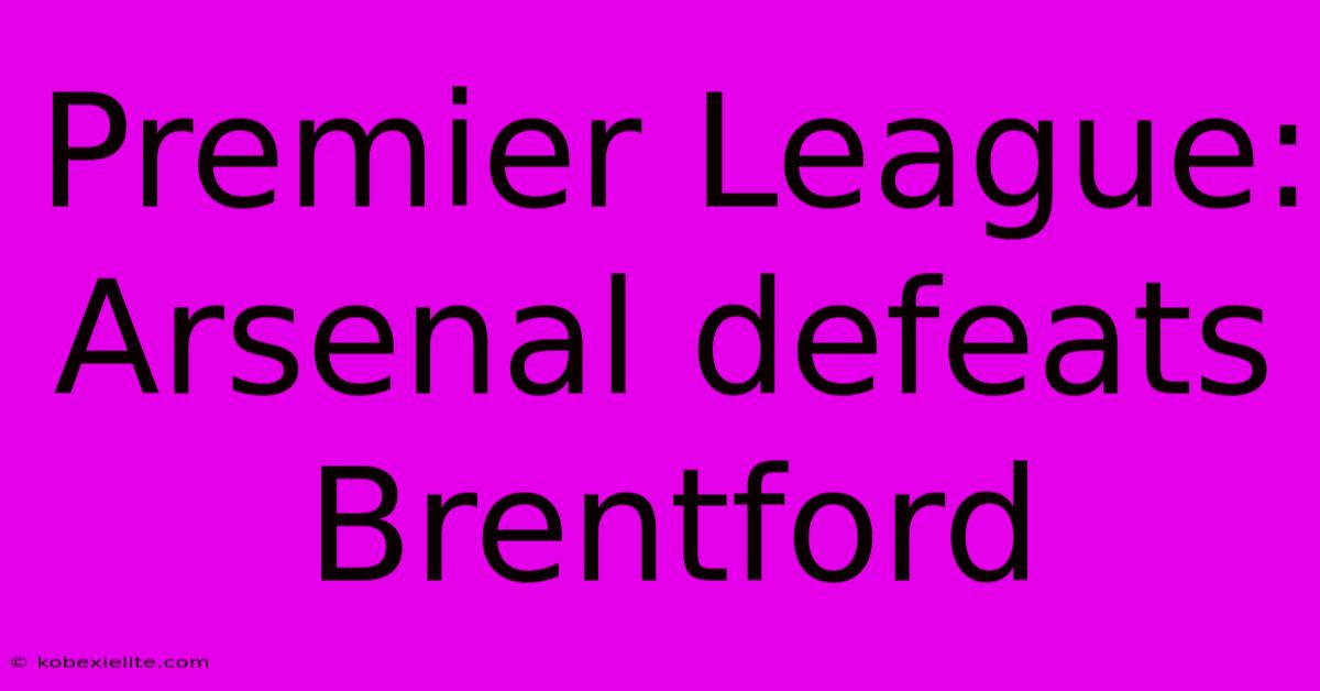 Premier League: Arsenal Defeats Brentford