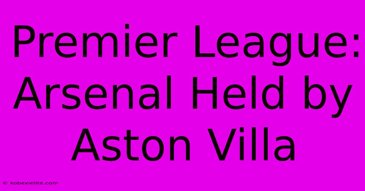 Premier League: Arsenal Held By Aston Villa