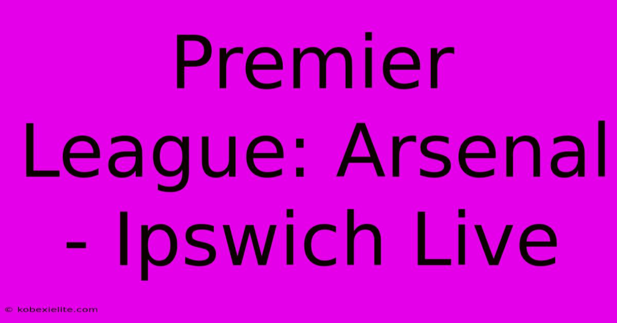 Premier League: Arsenal - Ipswich Live