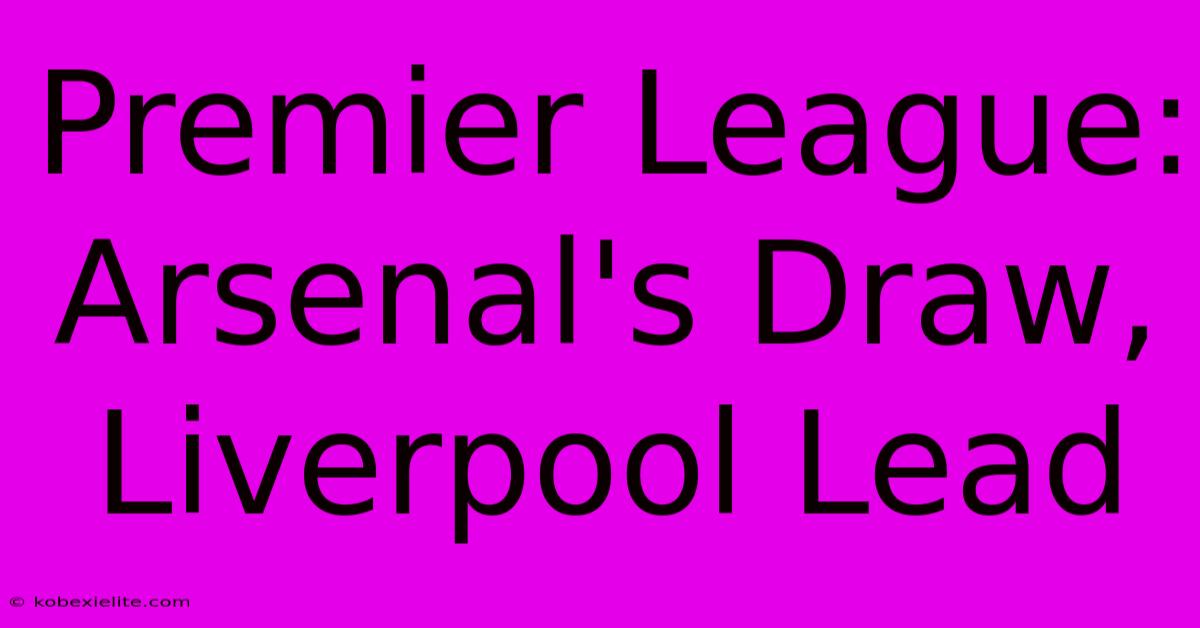 Premier League: Arsenal's Draw, Liverpool Lead