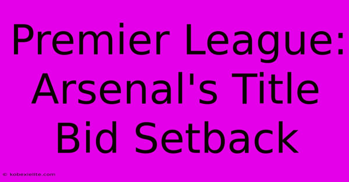 Premier League: Arsenal's Title Bid Setback