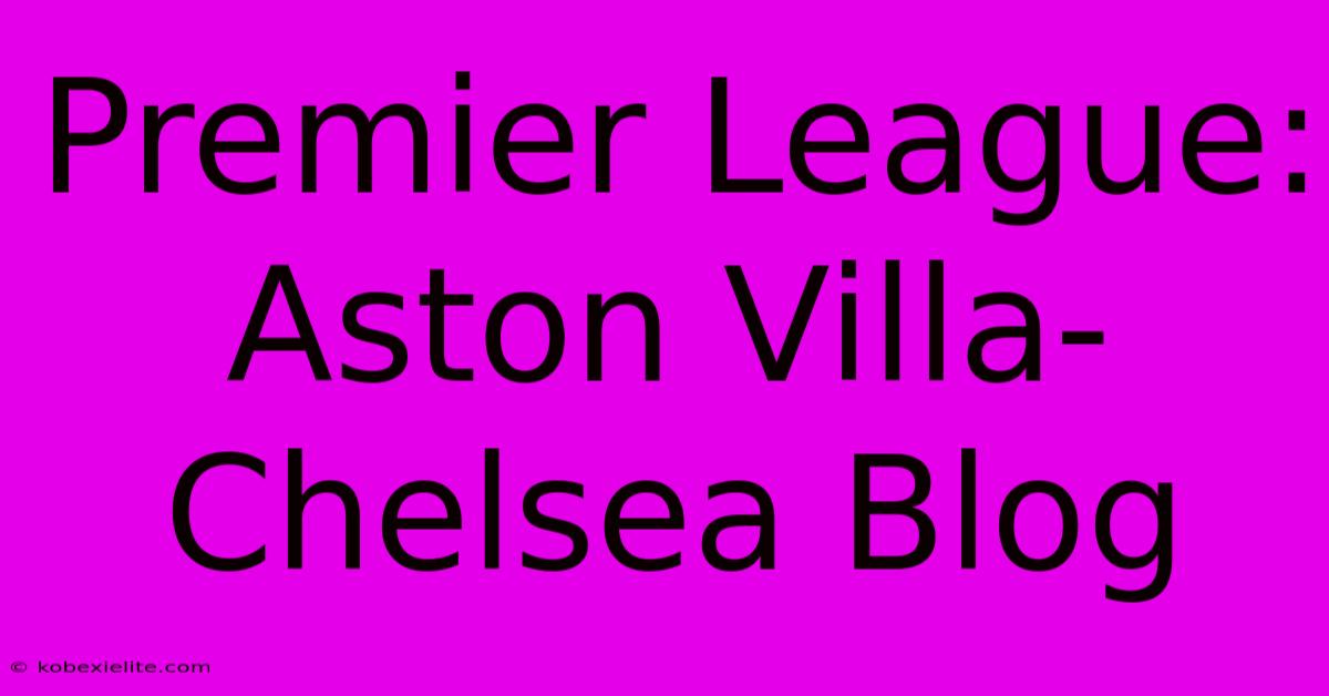 Premier League: Aston Villa-Chelsea Blog