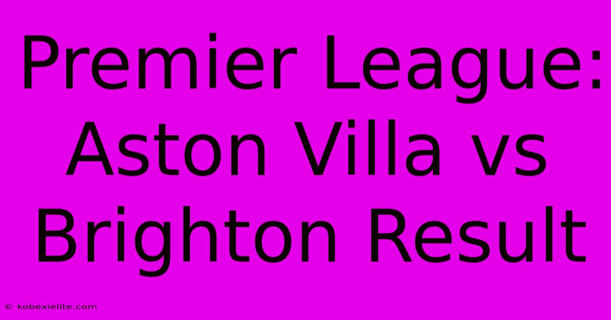 Premier League: Aston Villa Vs Brighton Result