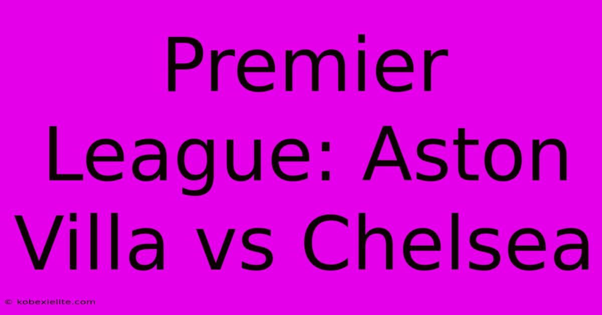 Premier League: Aston Villa Vs Chelsea