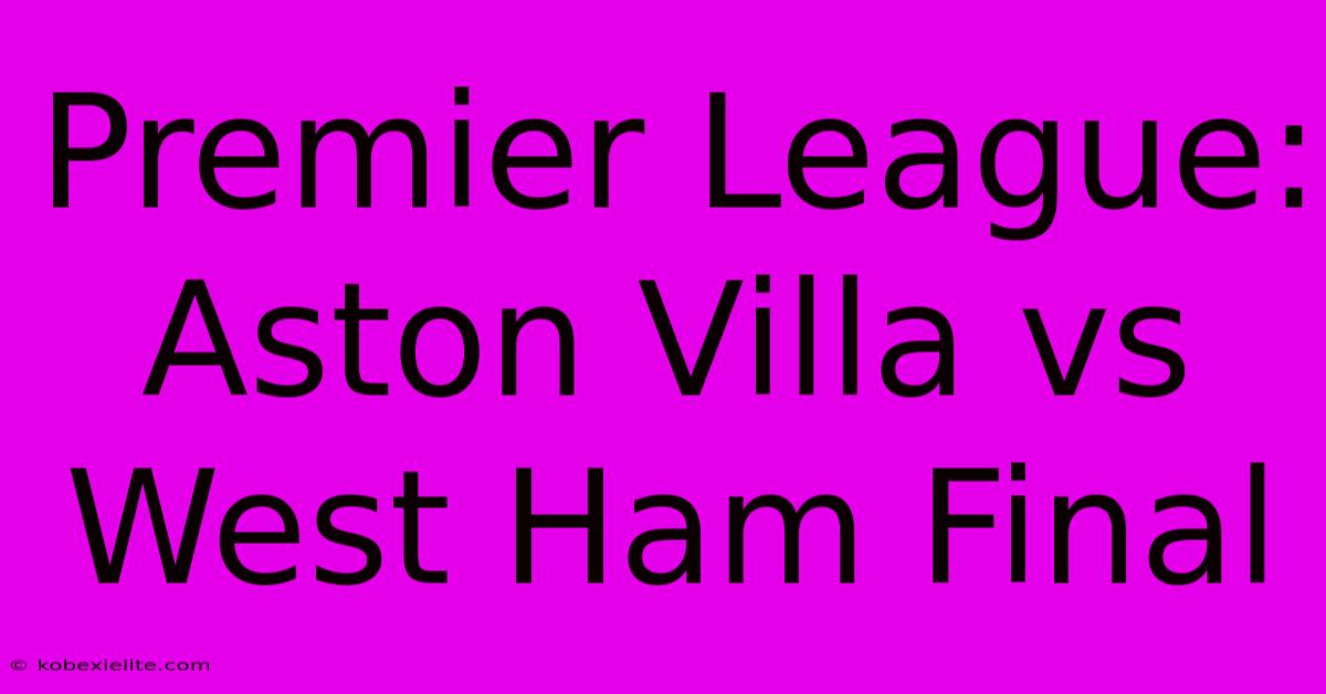 Premier League: Aston Villa Vs West Ham Final