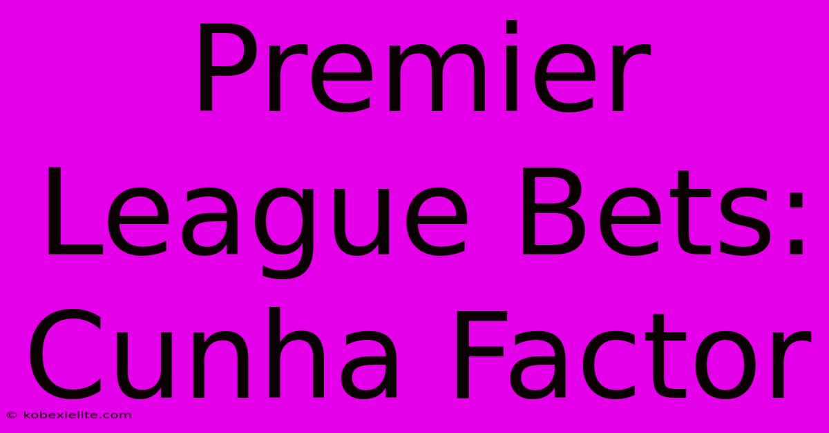 Premier League Bets: Cunha Factor