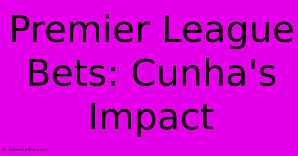 Premier League Bets: Cunha's Impact