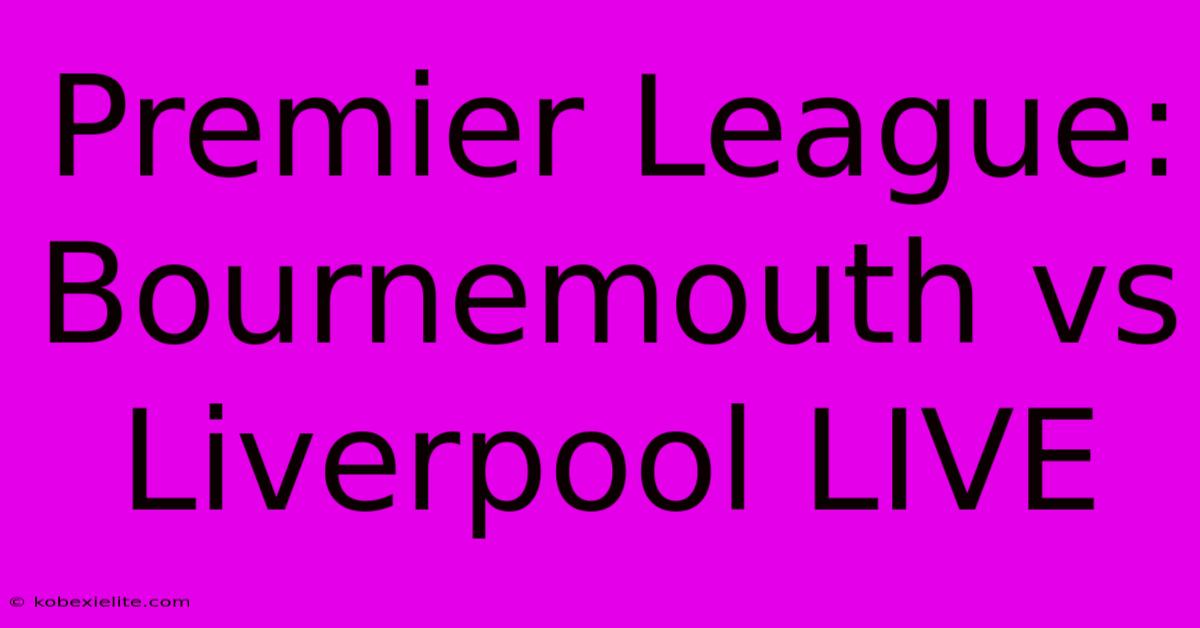 Premier League: Bournemouth Vs Liverpool LIVE