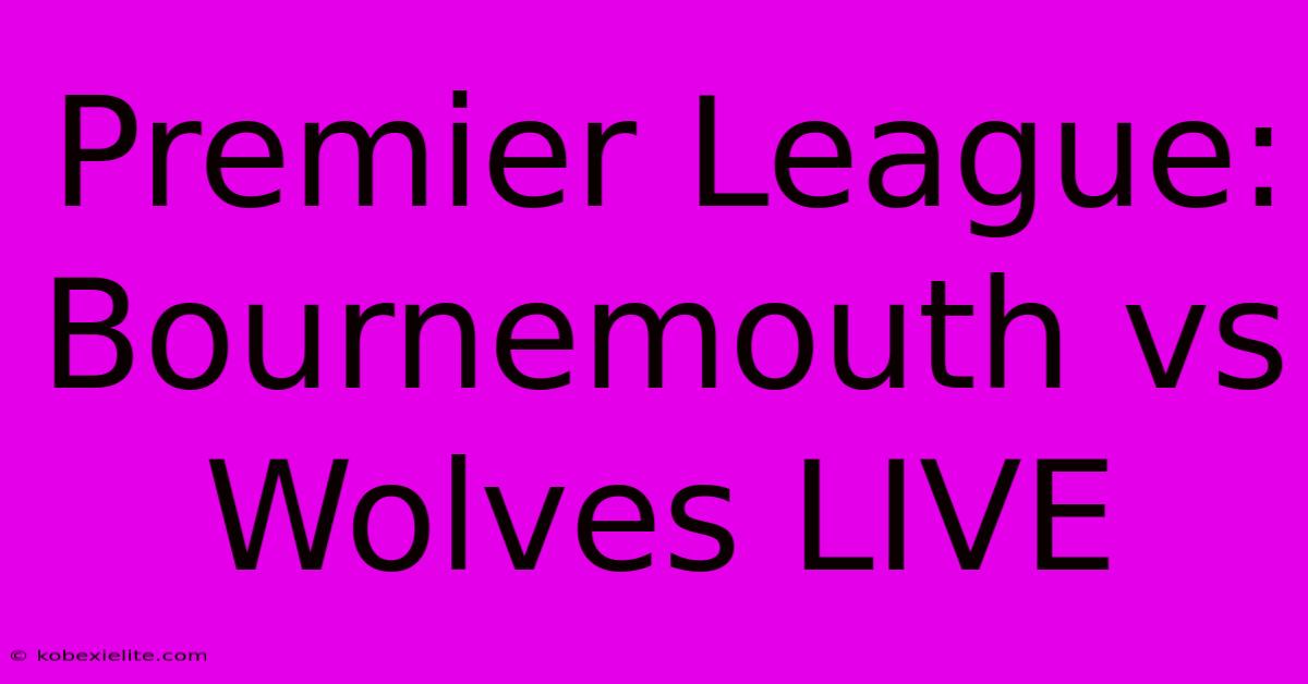 Premier League: Bournemouth Vs Wolves LIVE