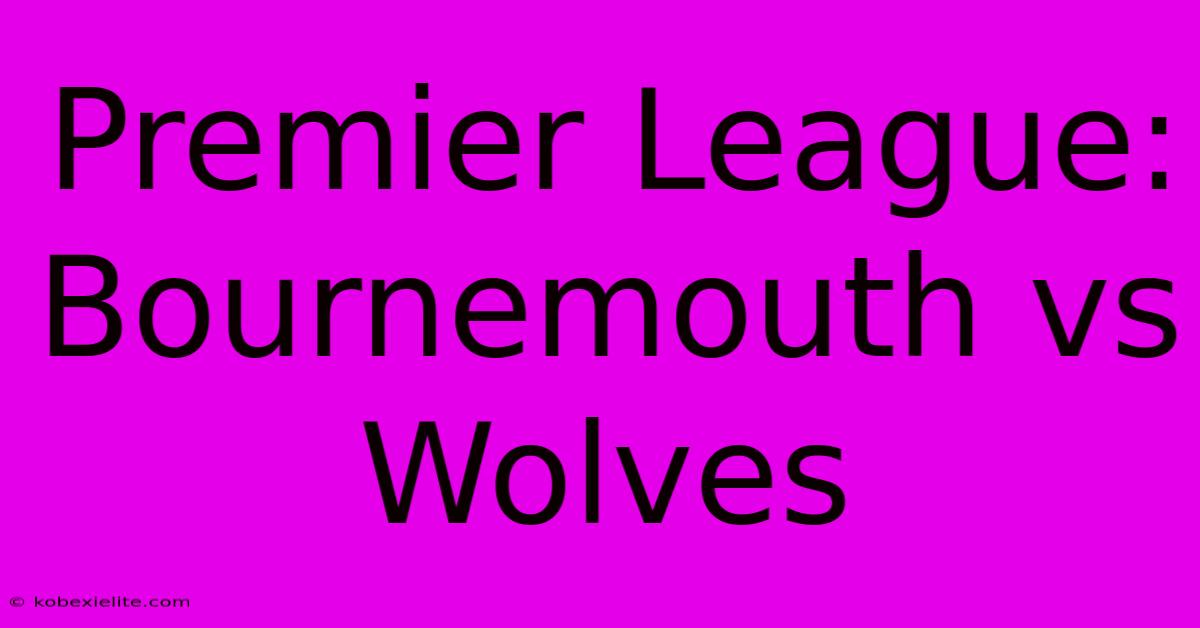 Premier League: Bournemouth Vs Wolves