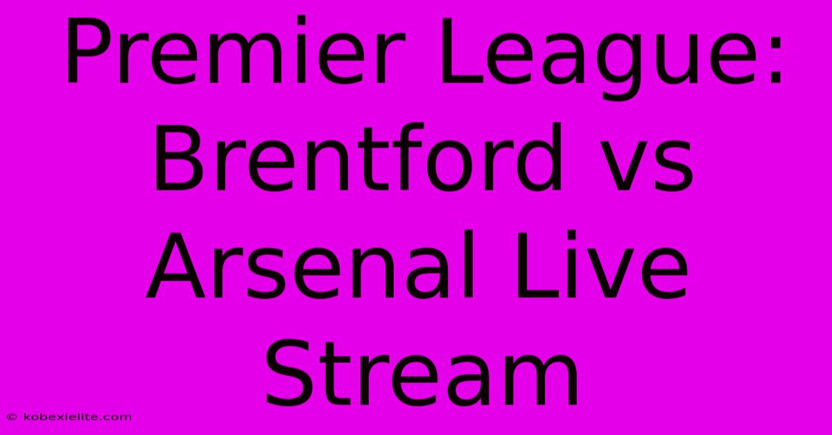 Premier League: Brentford Vs Arsenal Live Stream