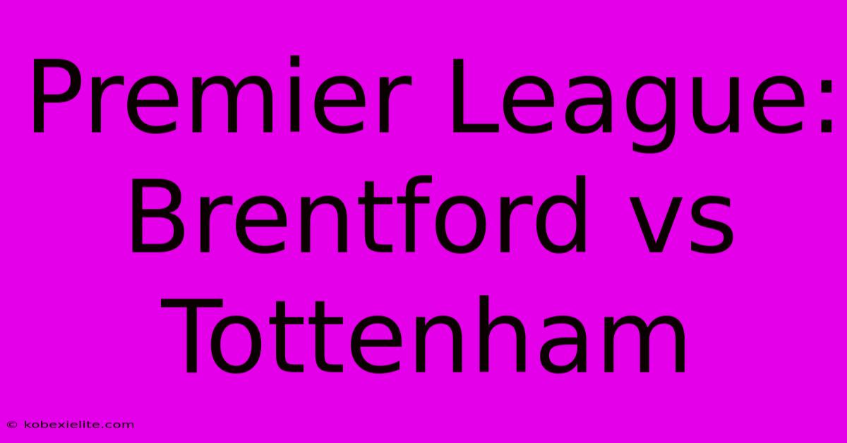 Premier League: Brentford Vs Tottenham