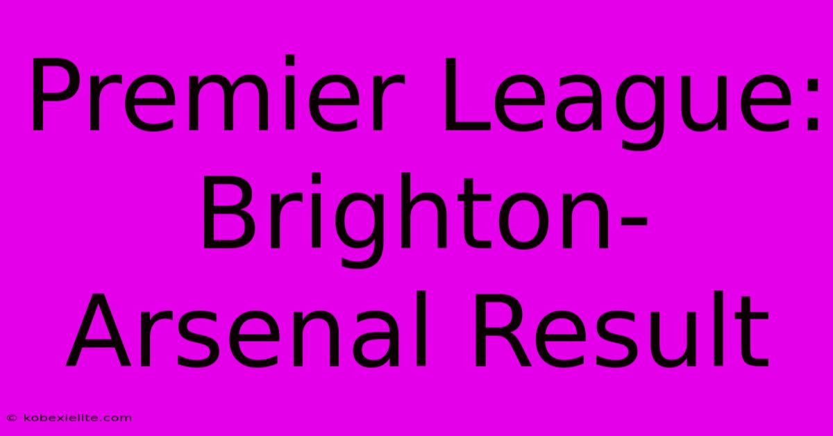 Premier League: Brighton-Arsenal Result