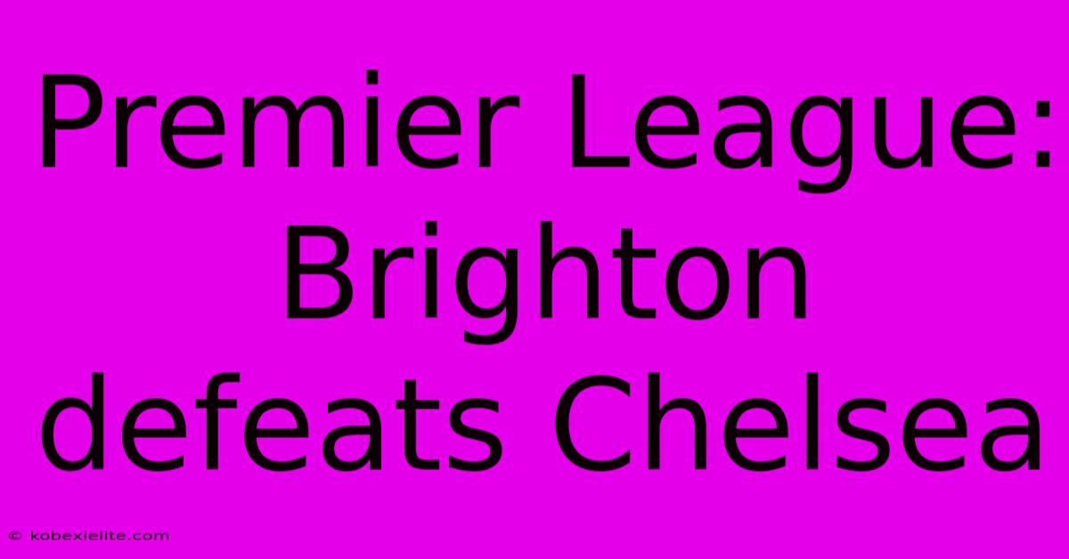 Premier League: Brighton Defeats Chelsea