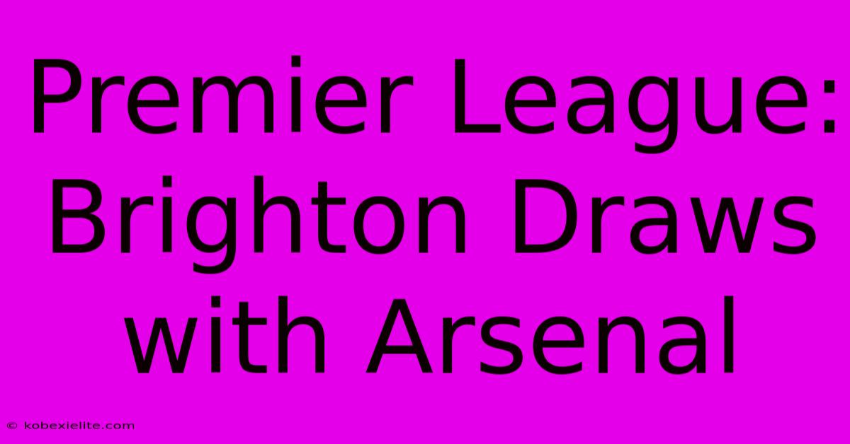 Premier League: Brighton Draws With Arsenal