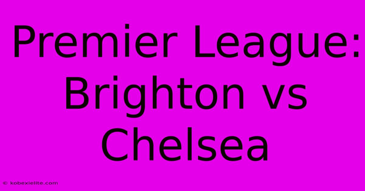 Premier League: Brighton Vs Chelsea