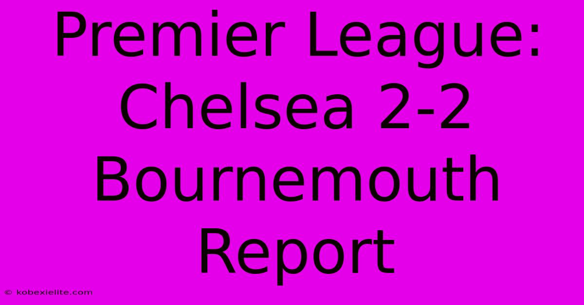 Premier League: Chelsea 2-2 Bournemouth Report