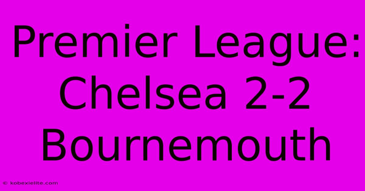 Premier League: Chelsea 2-2 Bournemouth