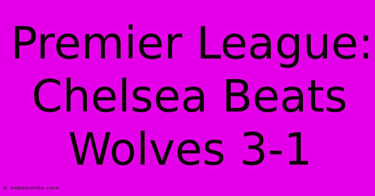 Premier League: Chelsea Beats Wolves 3-1