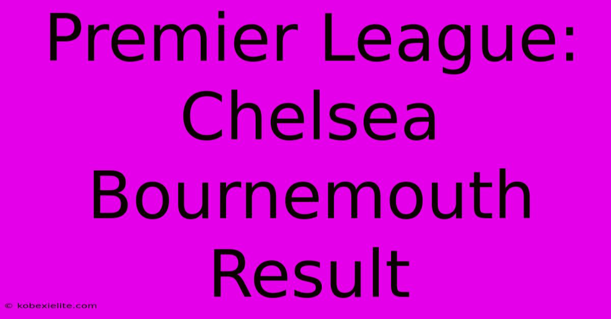 Premier League: Chelsea Bournemouth Result