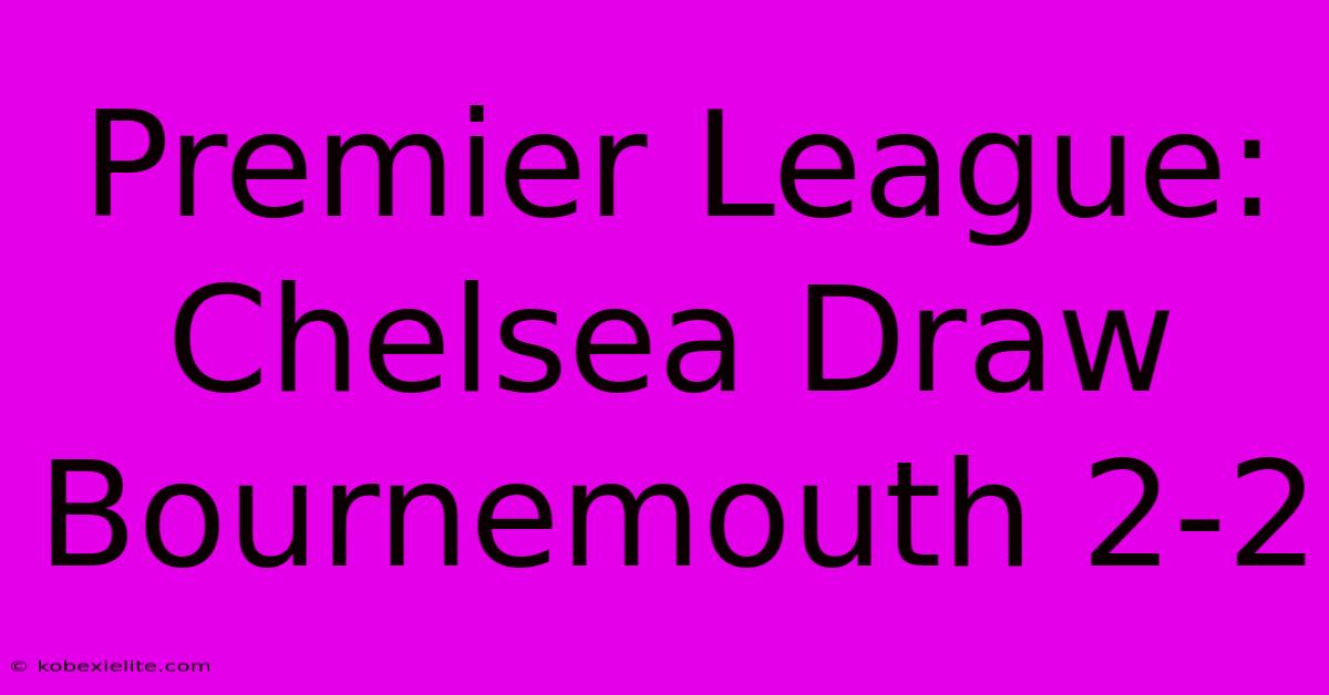 Premier League: Chelsea Draw Bournemouth 2-2