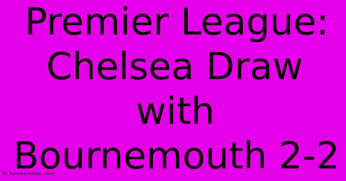 Premier League: Chelsea Draw With Bournemouth 2-2