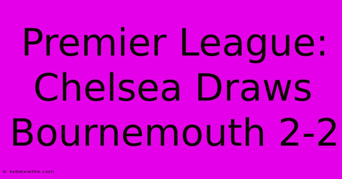 Premier League: Chelsea Draws Bournemouth 2-2