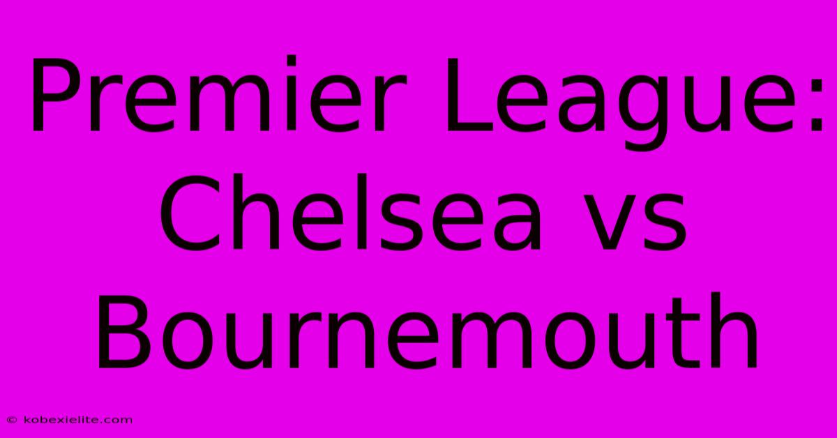 Premier League: Chelsea Vs Bournemouth