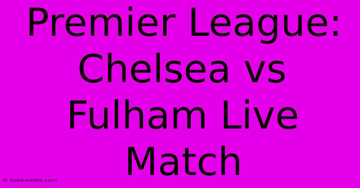 Premier League: Chelsea Vs Fulham Live Match