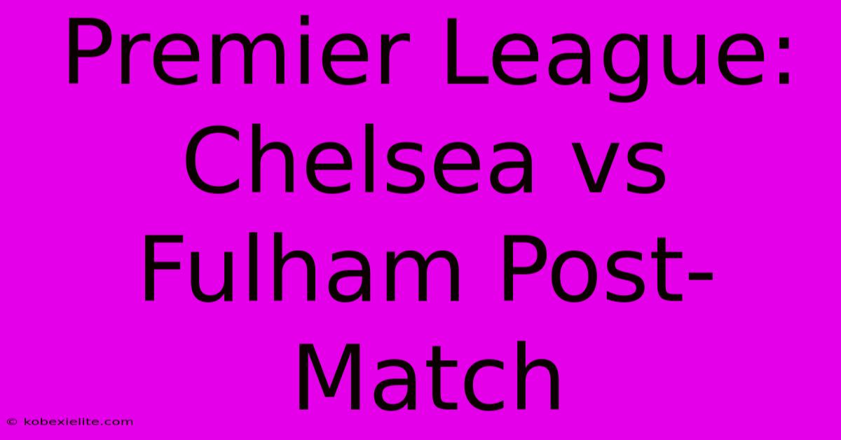 Premier League: Chelsea Vs Fulham Post-Match