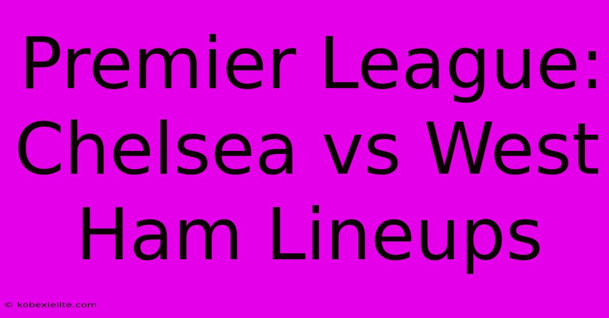 Premier League: Chelsea Vs West Ham Lineups