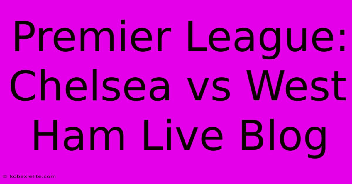 Premier League: Chelsea Vs West Ham Live Blog Premier League: Chelsea Vs West Ham Live Blog