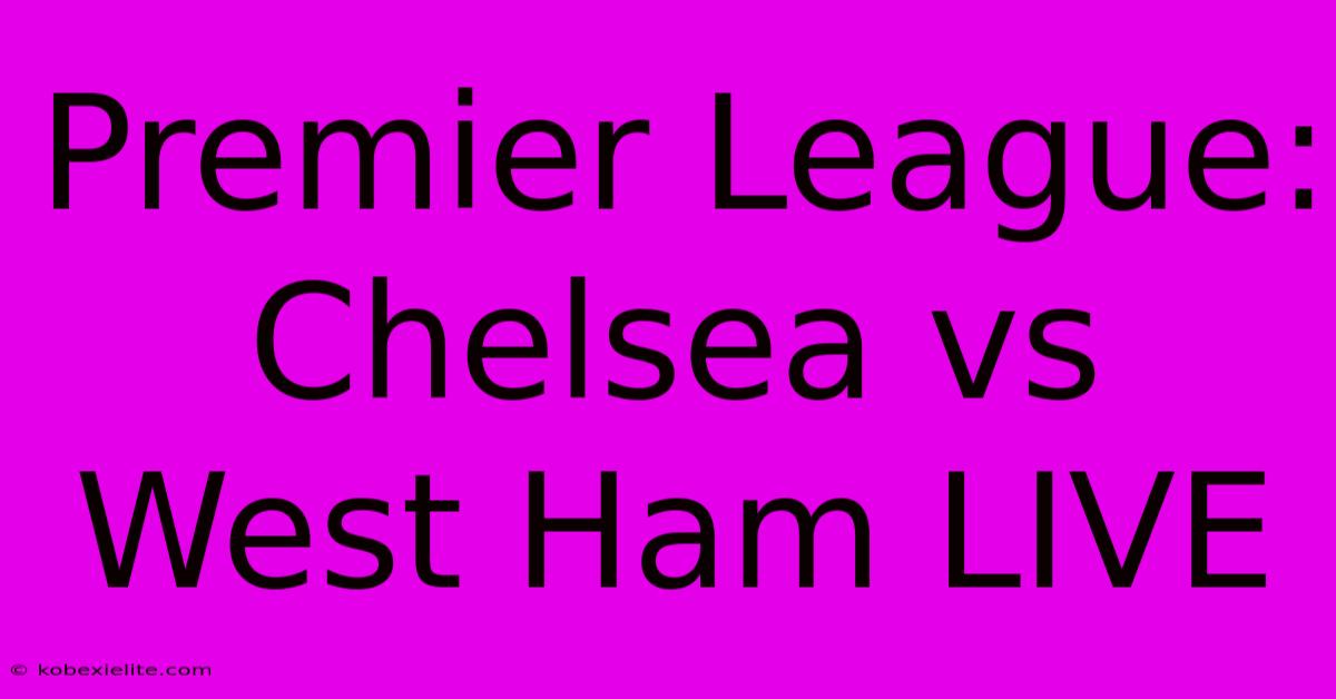 Premier League: Chelsea Vs West Ham LIVE