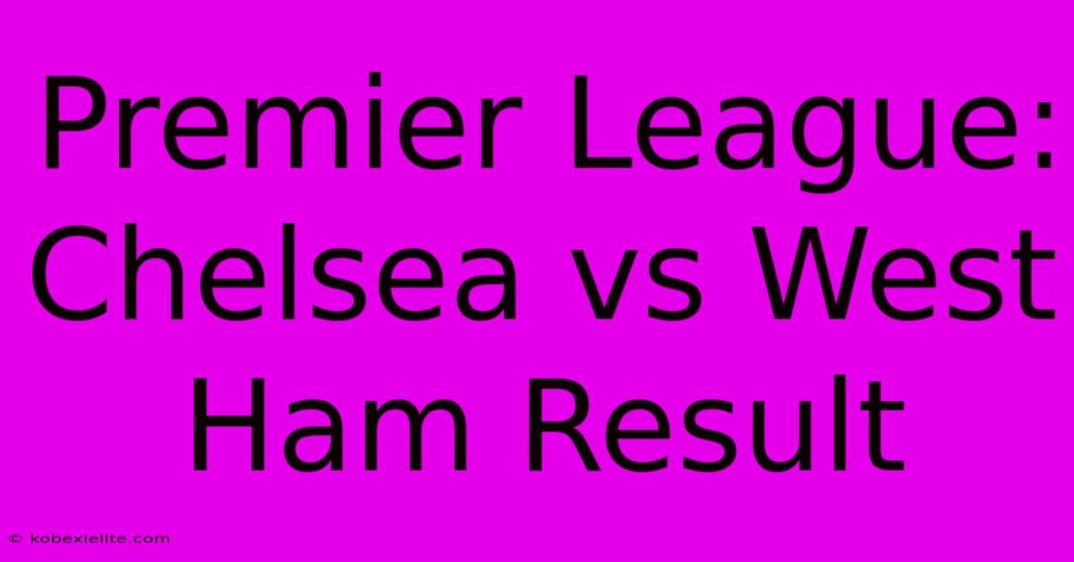 Premier League: Chelsea Vs West Ham Result