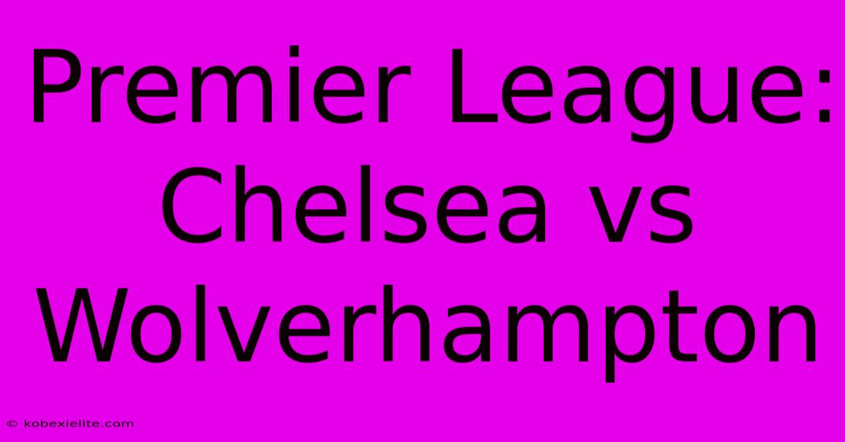 Premier League: Chelsea Vs Wolverhampton