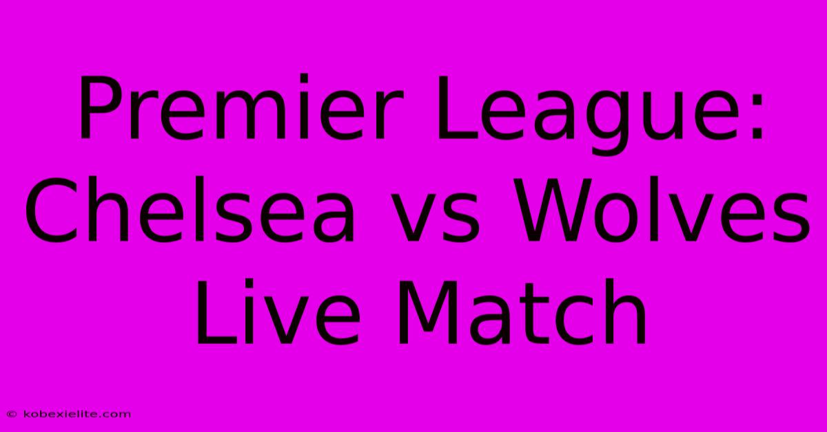 Premier League: Chelsea Vs Wolves Live Match