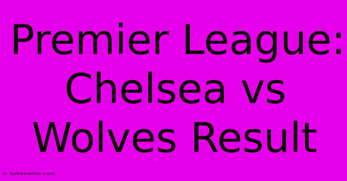 Premier League: Chelsea Vs Wolves Result