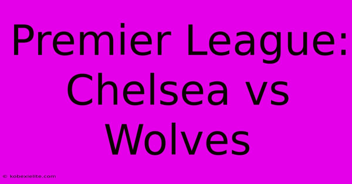 Premier League: Chelsea Vs Wolves