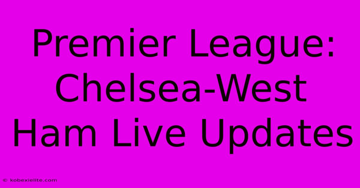 Premier League: Chelsea-West Ham Live Updates