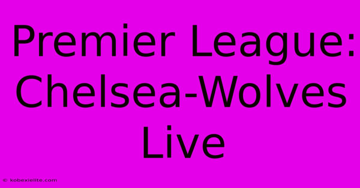 Premier League: Chelsea-Wolves Live