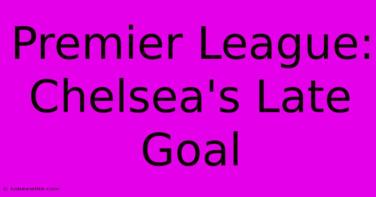 Premier League: Chelsea's Late Goal