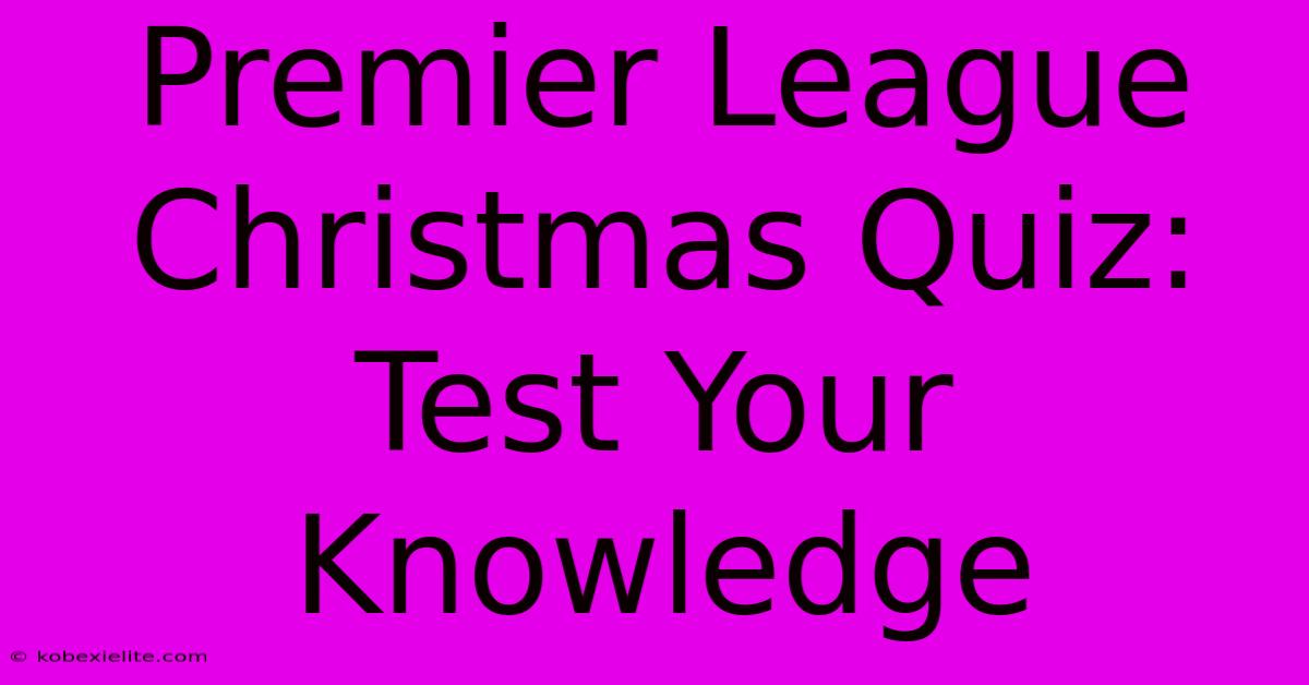 Premier League Christmas Quiz: Test Your Knowledge