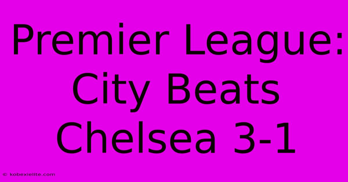 Premier League: City Beats Chelsea 3-1