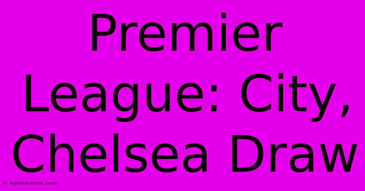 Premier League: City, Chelsea Draw