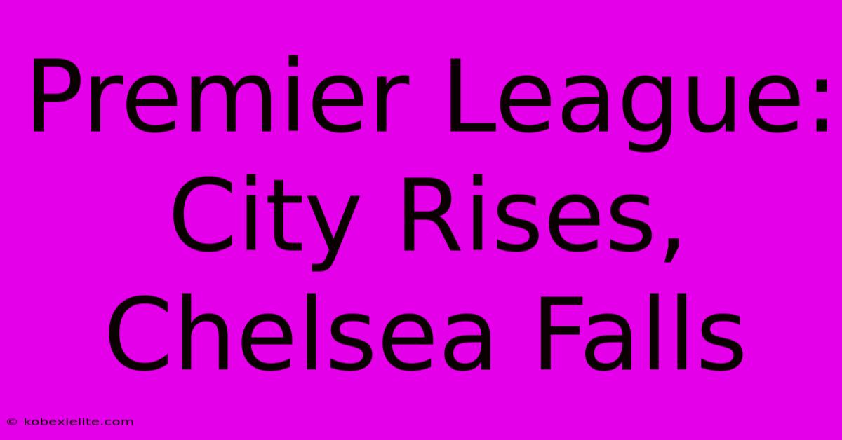 Premier League: City Rises, Chelsea Falls