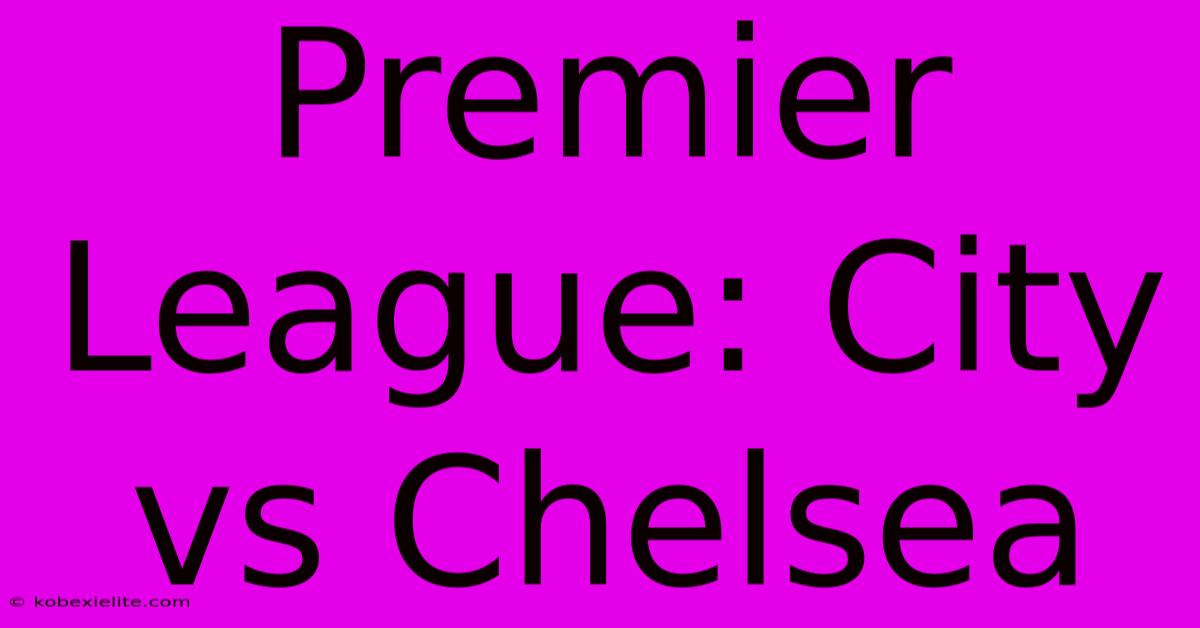 Premier League: City Vs Chelsea