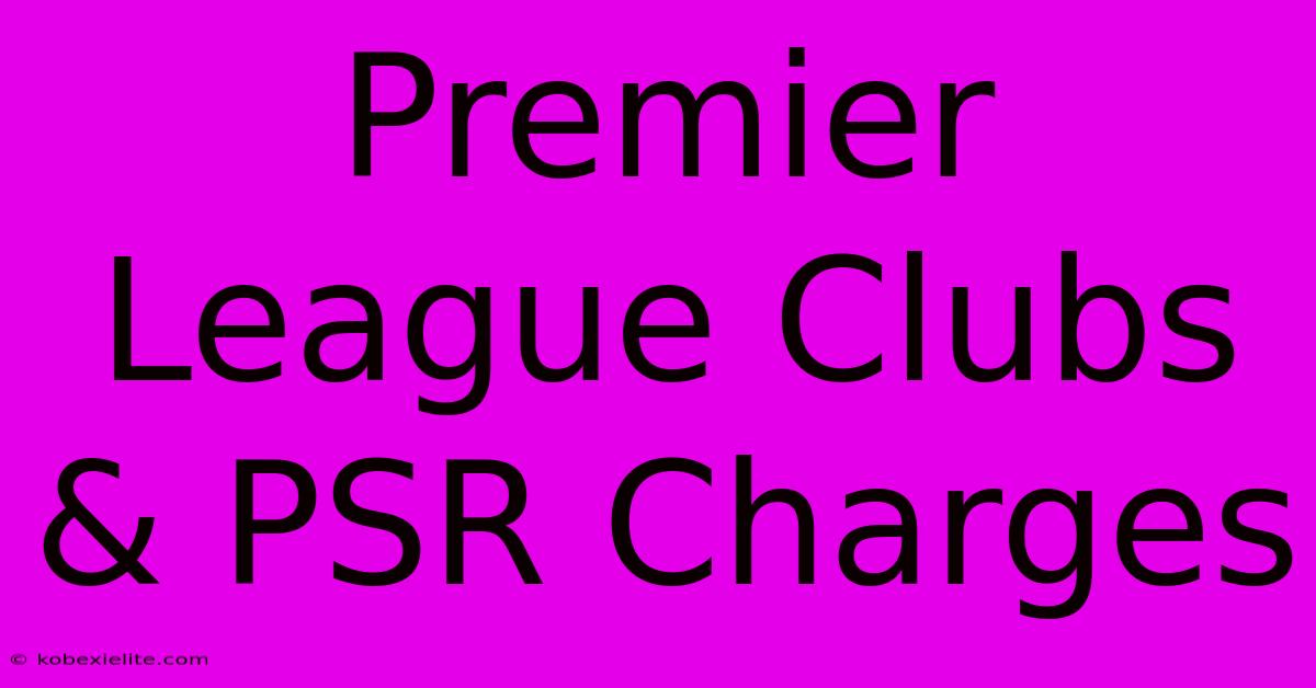 Premier League Clubs & PSR Charges