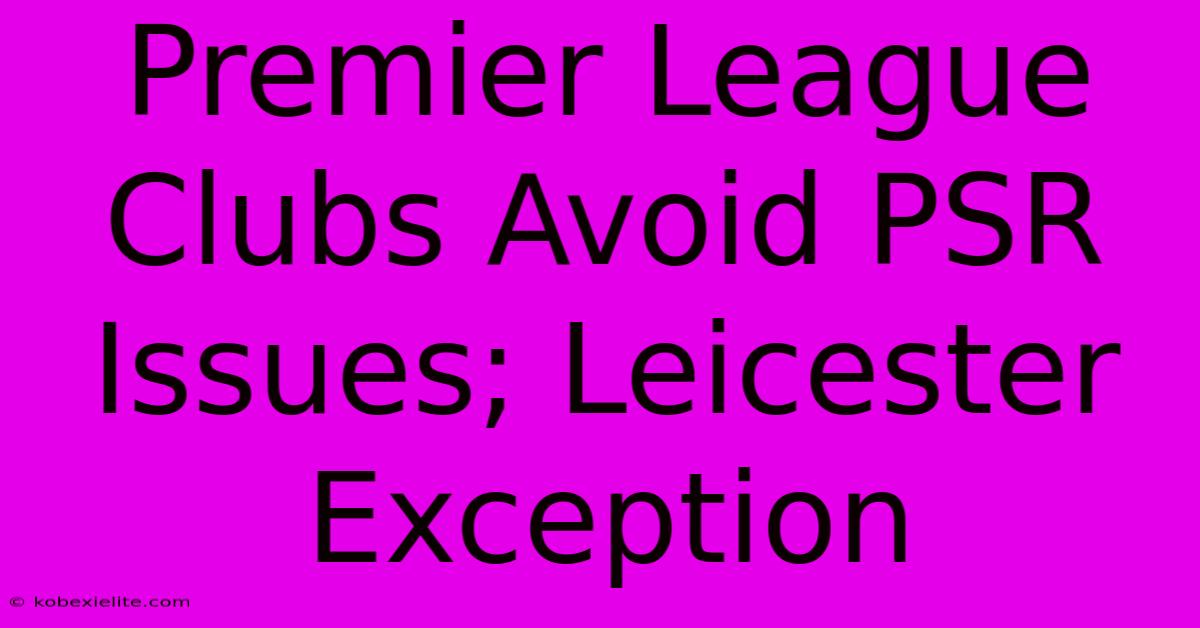 Premier League Clubs Avoid PSR Issues; Leicester Exception